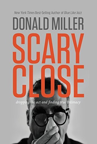 Scary Close: Dropping the Act and Acquiring a Taste for True Intimacy