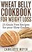 WHEAT BELLY: SLOW COOKER: Cookbook of 25 Grain Free Recipes for Weight Loss (Weight Loss, Low Carb, Grain Free,Healthy)