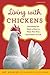 Living with Chickens: Everything You Need To Know To Raise Your Own Backyard Flock