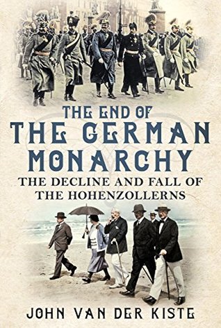 The End of the German Monarchy: The Decline and Fall of the Hohenzollerns (Kindle Edition)