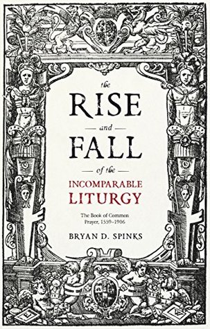 The Rise and Fall of the Incomparable Liturgy: The Book Of Common Prayer, 1559-1906 (Alcuin Club Collections 92)