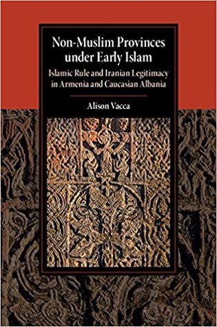 Non-Muslim Provinces Under Early Islam: Islamic Rule and Iranian Legitimacy in Armenia and Caucasian Albania (Kindle Edition)