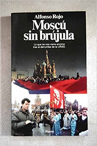 Moscú sin brújula. Lo que se nos viene encima tras el derrumbe de la URSS.