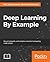 Deep Learning By Example: A hands-on guide to implementing advanced machine learning algorithms and neural networks