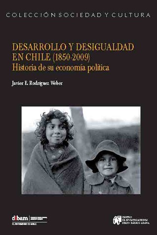 Desarrollo y Desigualdad en Chile. (1850-2009) Historia de su economía política