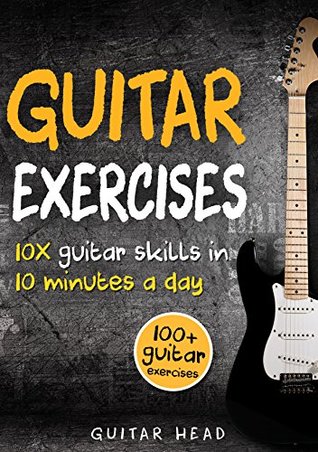 Guitar Exercises: 10x Guitar Skills in 10 Minutes a Day: An Arsenal of 100+ Exercises for All Areas (Kindle Edition)