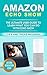 Amazon Echo: Show: The Ultimate User Guide to Learn What You Can Do With Echo Show