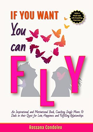 If You Want You Can Fly: An Inspirational and Motivational Book, Coaching Single Moms & Dads in their Quest for Love, Happiness and Fulfilling Relationships (Kindle Edition)