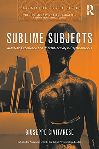 Sublime Subjects: Aesthetic Experience and Intersubjectivity in Psychoanalysis (The New Library of Psychoanalysis 'Beyond the Couch' Series)