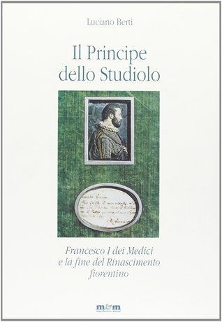 Il Principe dello Studiolo: Francesco I dei Medici e la fine del Rinascimento fiorentino