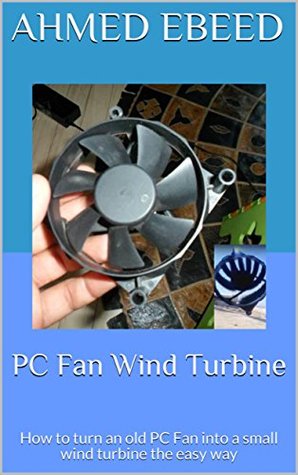 PC Fan Wind Turbine: How to turn an old PC Fan into a small wind turbine the easy way (Kindle Edition)