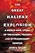 The Great Halifax Explosion: A World War I Story of Treachery, Tragedy, and Extraordinary Heroism