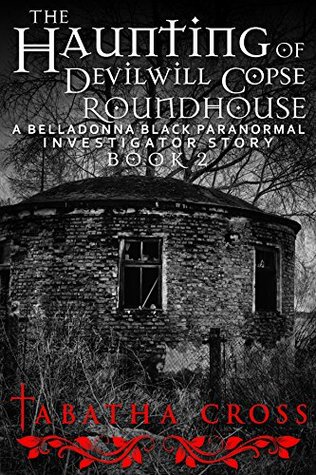 The Haunting of Devilwill Copse Roundhouse (A Belladonna Black Paranormal Investigator Story Book 2)