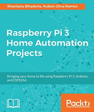 Raspberry Pi 3 Home Automation Projects: Bringing your home to life using Raspberry Pi 3, Arduino, and ESP8266 (Kindle Edition)
