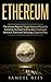 ETHEREUM: The Ultimate Beginner Through Advanced Guide on Everything You Need to Know About Investing in Ethereum, Blockchain Technology and Cryptocurrency