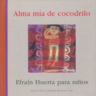 Alma mía de cocodrilo: Efrain Huerta Para niños. Fragmentos de su obra poética ilustrados por niños y niñas guanajuatenses