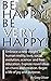 Be Happy! Be Very Happy!: Embrace a new insight into human reality, love, social evolution, science and free education. Explore novel ideas on chaos and creation. Begin a life of joy and purpose.