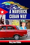 A Maverick Cuban Way by Mary Jane Walker A Maverick Cuban Way by Mary Jane Walker