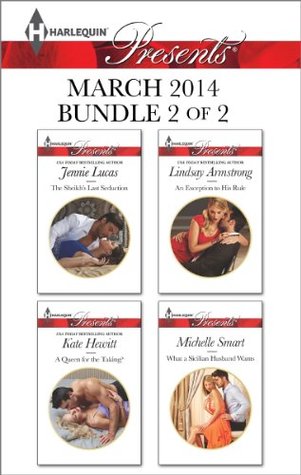 Harlequin Presents March 2014 - Bundle 2 of 2: The Sheikh's Last Seduction / A Queen for the Taking? / An Exception to His Rule / What a Sicilian Husband Wants