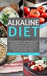 Alkaline Diet: The Essential Alkaline Diet Cookbook for Newbies - Includes Easy Recipes to Transform Your Health, Rebalance Your Body & Rapid Weight Loss (Alkaline Diet Series 3)