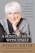 A Mind At Home With Itself: How Asking Four Questions Can Free Your Mind, Open Your Heart, and Turn Your World Around