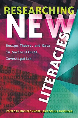 Researching New Literacies: Design, Theory, and Data in Sociocultural Investigation (New Literacies and Digital Epistemologies Book 76)