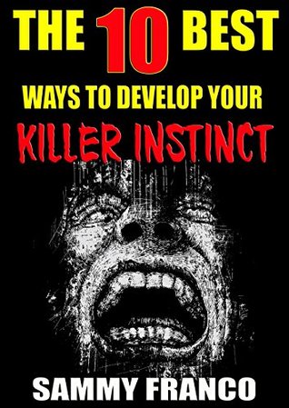 The 10 Best Ways to Develop Your Killer Instinct: Powerful Exercises That Will Unleash Your Inner Beast (The 10 Best Book Series)