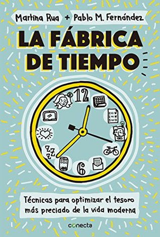 La fábrica de tiempo: Técnicas para optimizar el tesoro más preciado de la vida moderna (Spanish Edition)