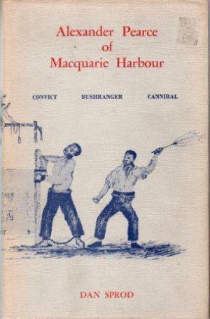 Alexander Pearce Of Macquarie Harbour: Convict - Bushranger - Cannibal (Paperback)