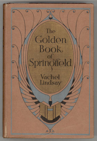The Golden Book of Springfield; Being the Review of a Book That Will Appear in the Autumn of the Year 2018 & an Extended Description of Springfield, Illinois in That Year