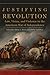 Justifying Revolution: Law, Virtue, and Violence in the American War of Independence (Volume 1) (Political Violence in North America)