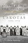 Converting the Rosebud: Catholic Mission and the Lakotas, 1886–1916 (Volume 277) (The Civilization of the American Indian Series)