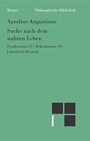 Suche nach dem wahren Leben: Confessiones X / Bekenntnisse 10 (Philosophische Bibliothek 584)