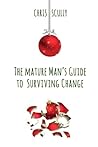 The Mature Man's Guide to Surviving Change by Chris Scully