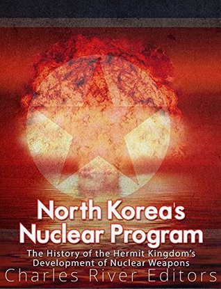 North Korea’s Nuclear Program: The History of the Hermit Kingdom’s Development of Nuclear Weapons (Kindle Edition)