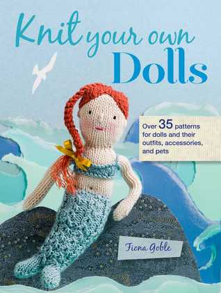 Knit Your Own Dolls: Over 35 patterns for dolls and their outfits, accessories, and pets (Paperback)
