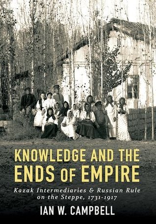 Knowledge and the Ends of Empire: Kazak Intermediaries and Russian Rule on the Steppe, 1731-1917 (Hardcover)