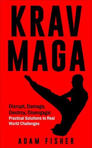 Krav Maga: Disrupt, Damage, Destroy, Disengage: Practical Solutions to Real World Challenges (Kindle Edition)