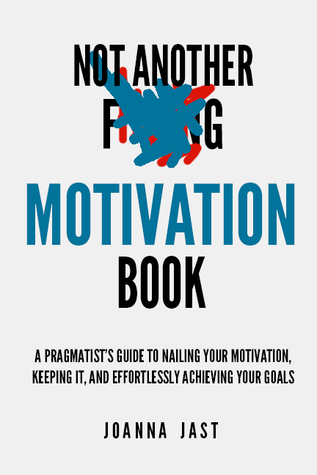 Not Another Motivation Book: A Pragmatist's Guide to Nailing Your Motivation, Keeping It, and Effortlessly Achieving Your Goals