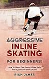 Aggressive Inline Skating: For Beginners! How To Shred The Street & Ride Rails with Aggressive Inline Skates Aggressive Inline Skating: For Beginners! How To Shred The Street & Ride Rails with Aggressive Inline Skates