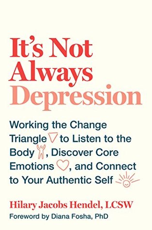 It's Not Always Depression: Working the Change Triangle to Listen to the Body, Discover Core Emotions, and Connect to Your Authentic Self (Kindle Edition)