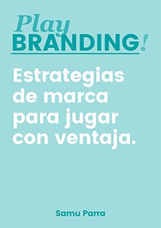 Portada de PLAY BRANDING!: Estrategias de marca para jugar con ventaja, de Samu Parra