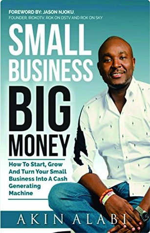 Small Business Big Money: How to Start, Grow, And Turn Your Small Business Into A Cash Generating Machine (Kindle Edition)