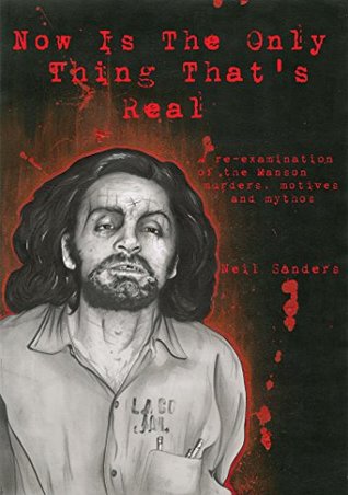 Now Is The Only Thing That's Real: A re-examination of the Manson murders, motives and mythos (Kindle Edition)