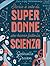 Storie e vite di super donne che hanno fatto la scienza by Gabriella Greison