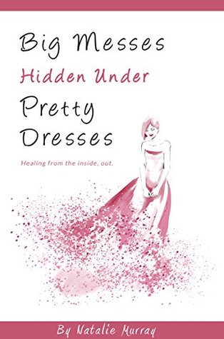 Big Messes, Hidden Under Pretty Dresses : Healing From the Inside Out (Kindle Edition)