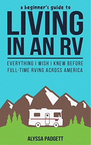 A Beginner's Guide to Living in an RV: Everything I Wish I Knew Before Full-Time RVing Across America (RV Travel Books Book 1)