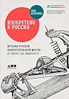 Изобретено в России: История русской изобретательской мысли от Петра I до Николая II Изобретено в России: История русской изобретательской мысли от Петра I до Николая II
