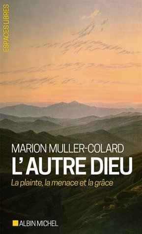L'autre Dieu: La plainte, la menace et la grâce