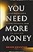 You Need More Money